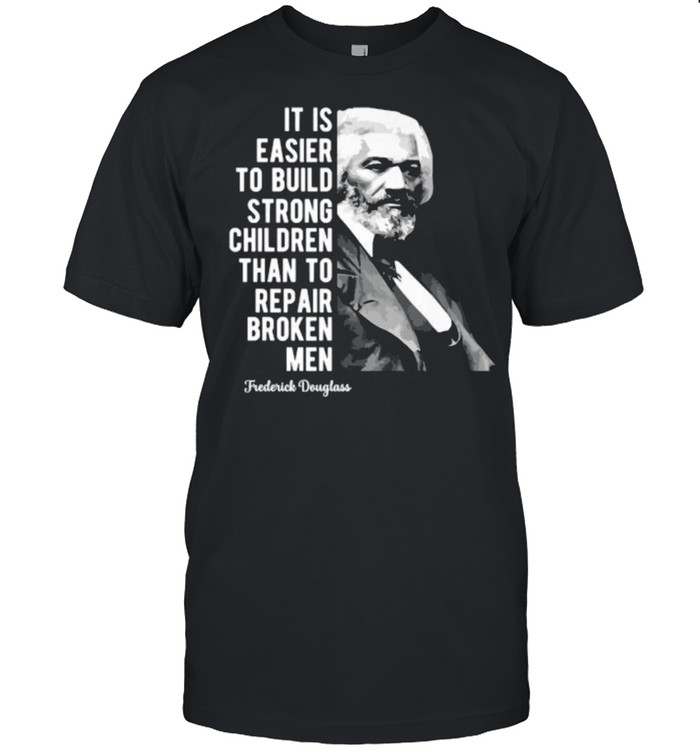 Frederick Douglass Quote It Is Easier To Build Strong Than To Repair Broken T-Shirt