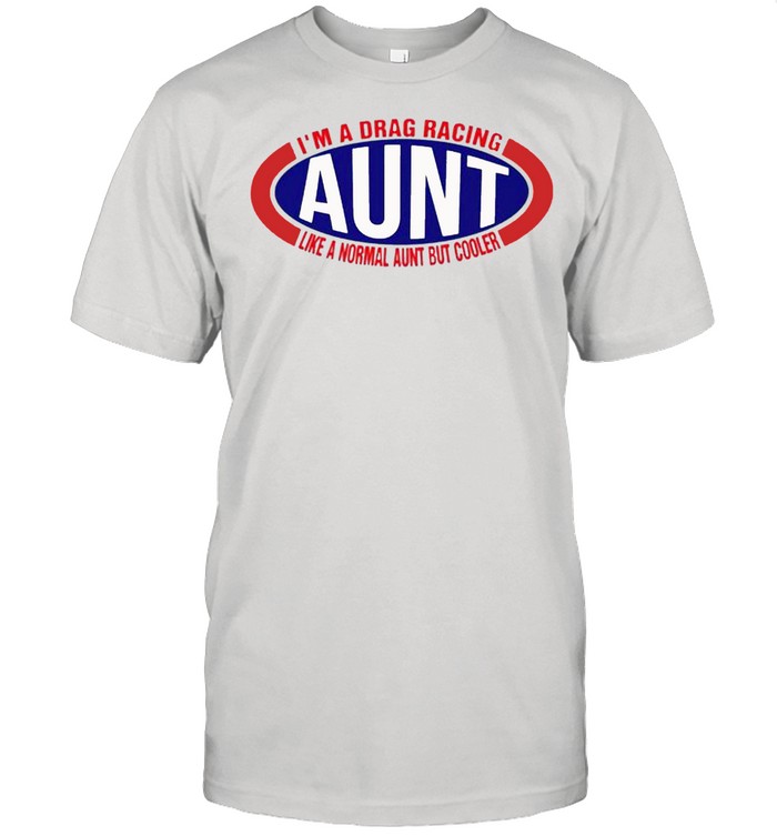 Im a drag racing like a normal aunt but cooler shirt