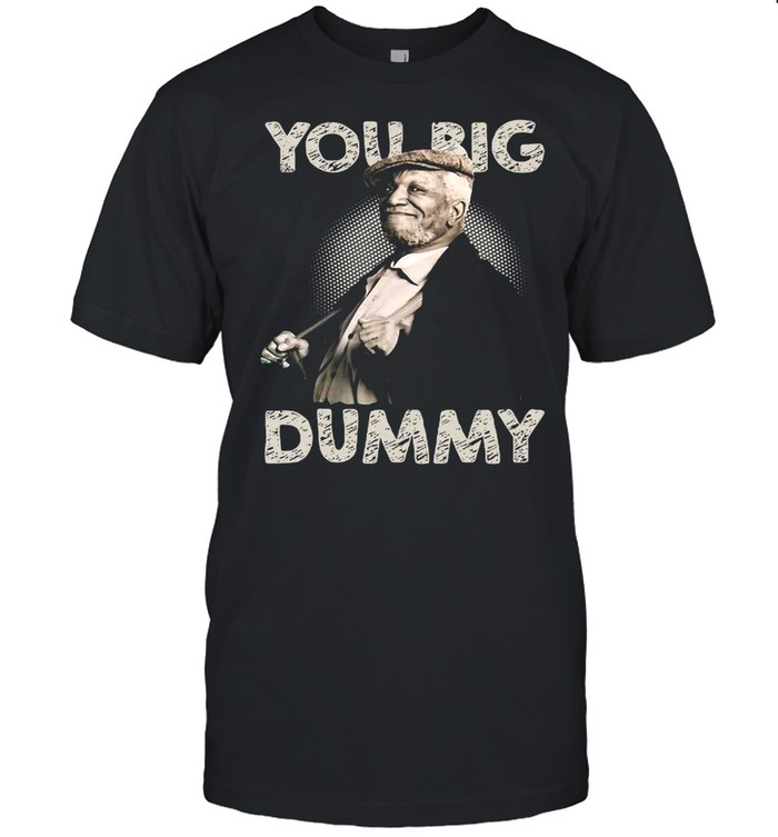 You Big Dummy Is The Legend T-shirt