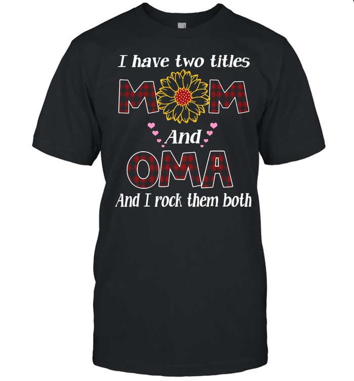 Flower I Have Two Titles Mom And Oma And I Rock Them Both T-shirt
