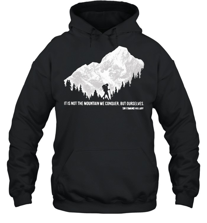 Hiker It Is Not The Mountain We Conquer But Ourselves Sir Edmund Hillary T-shirt Unisex Hoodie