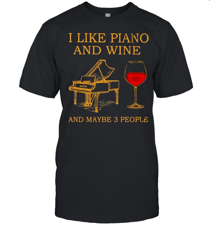 I Like Piano And Wine And Maybe 3 People Shirt