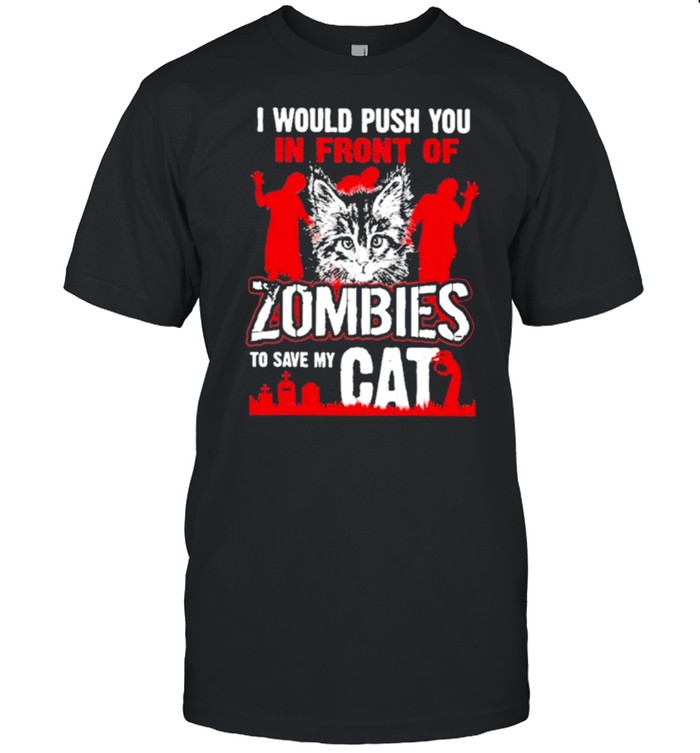 I Would Push You In front of zombies to save my cat shirt