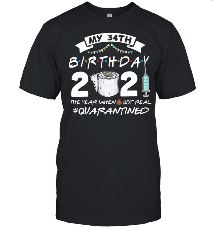 My 34th Birthday 2021 The Year Whenshit Got Real Quarantined shirt