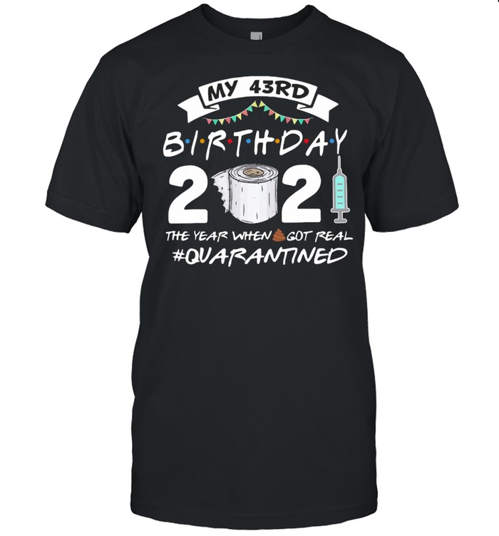 My 43rd Birthday 2021 The Year Whenshit Got Real Quarantined shirt