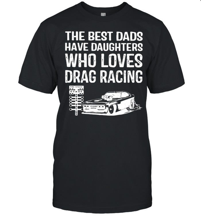 The Best Dads Have Daughters Who Loves Drag Racing Shirt