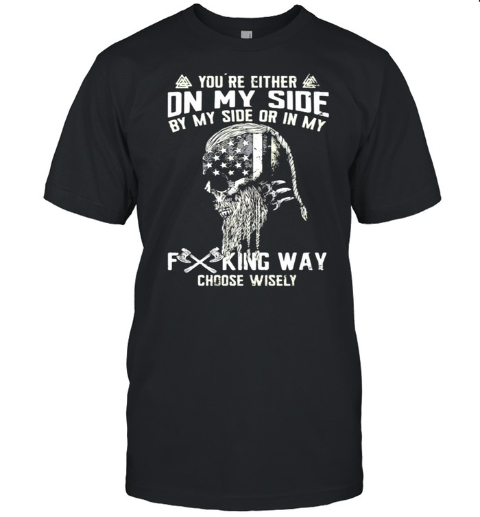 You’re either on my side by my side or in my fucking way skull shirt