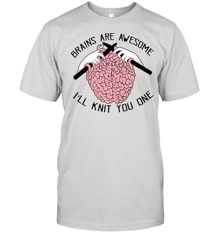 Brains Are Awesome I’ll Knit You One T-shirt