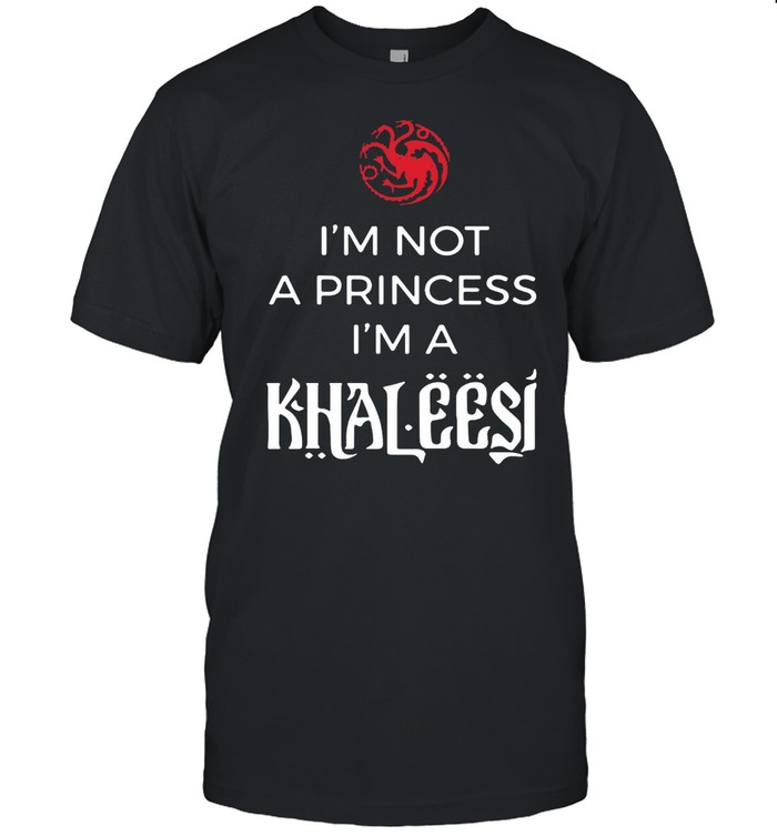 Dragon I’m Not A Princess I’m A Khaleesi T-shirt