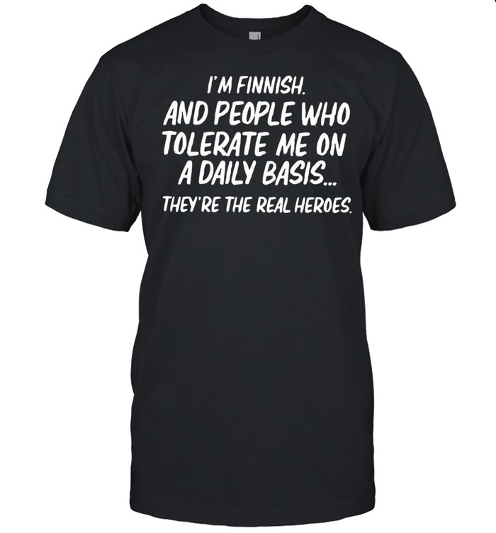 I’m Finnish And People Who Tolerate Me On A Daily Basis They’re The Real Heroes T-shirt