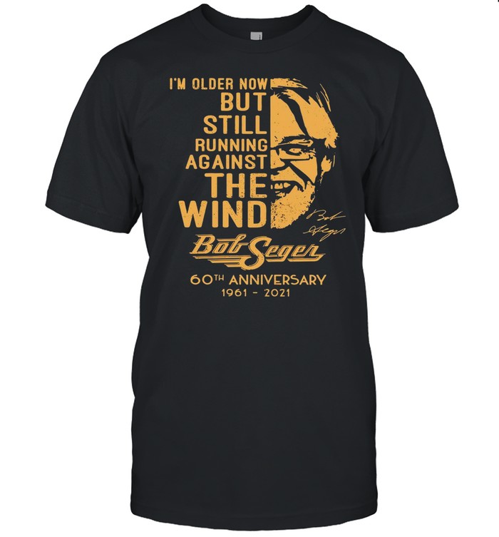 I’m Older Now But Still Running Against The Wind Bob Seger 60th Anniversary 1961-2021 Signature T-shirt