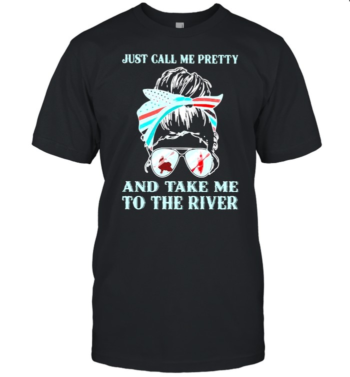 Just Call Me Pretty And Take Me To The River Kayaking Shirt