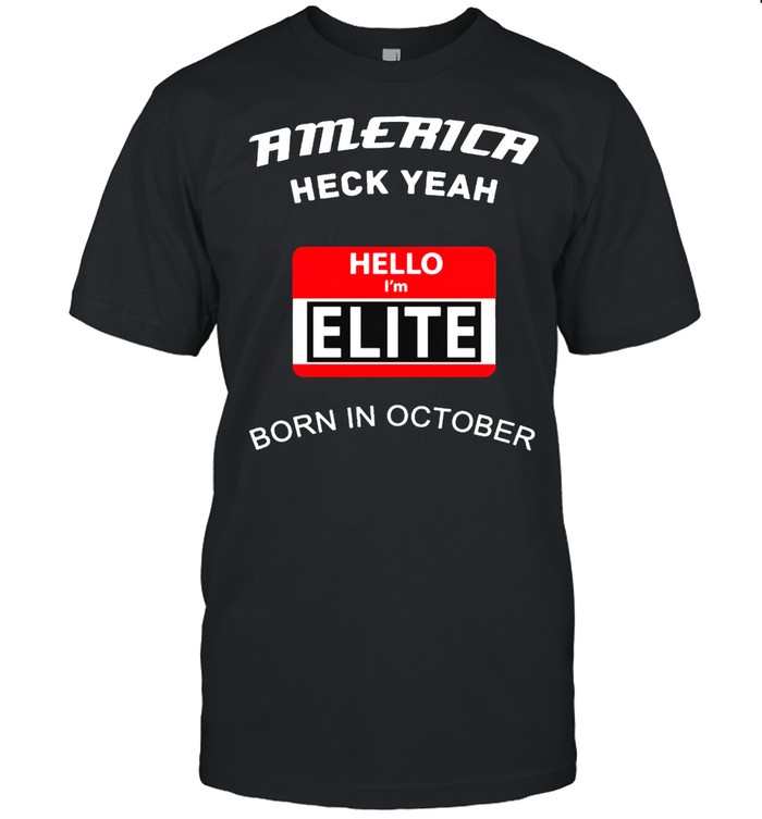 America heck yeah hello Im Elite born in october shirt