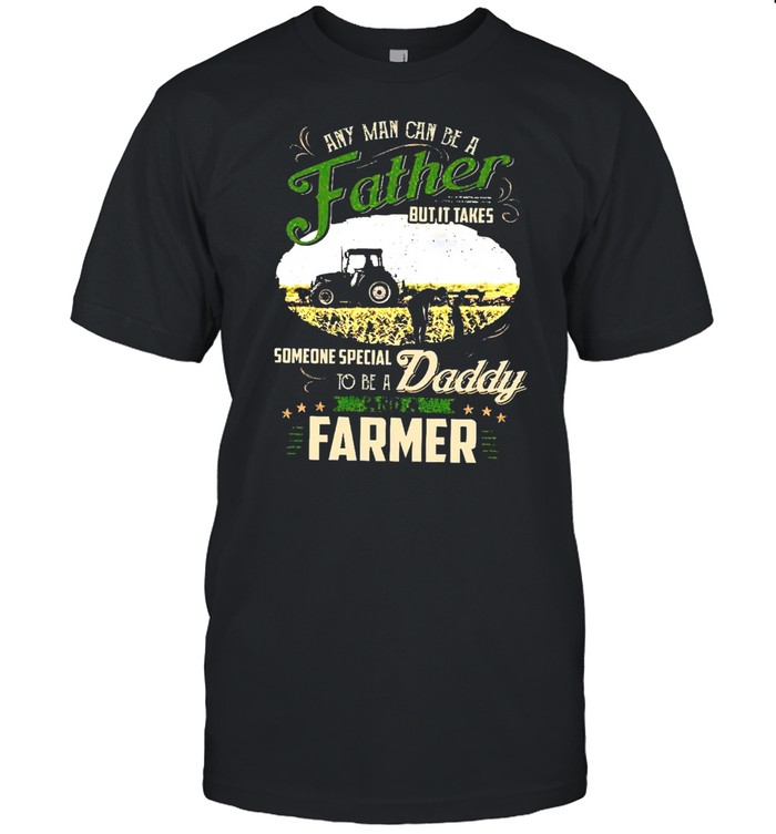 Any man can be a father but it takes someone special to be a daddy and a farmer shirt