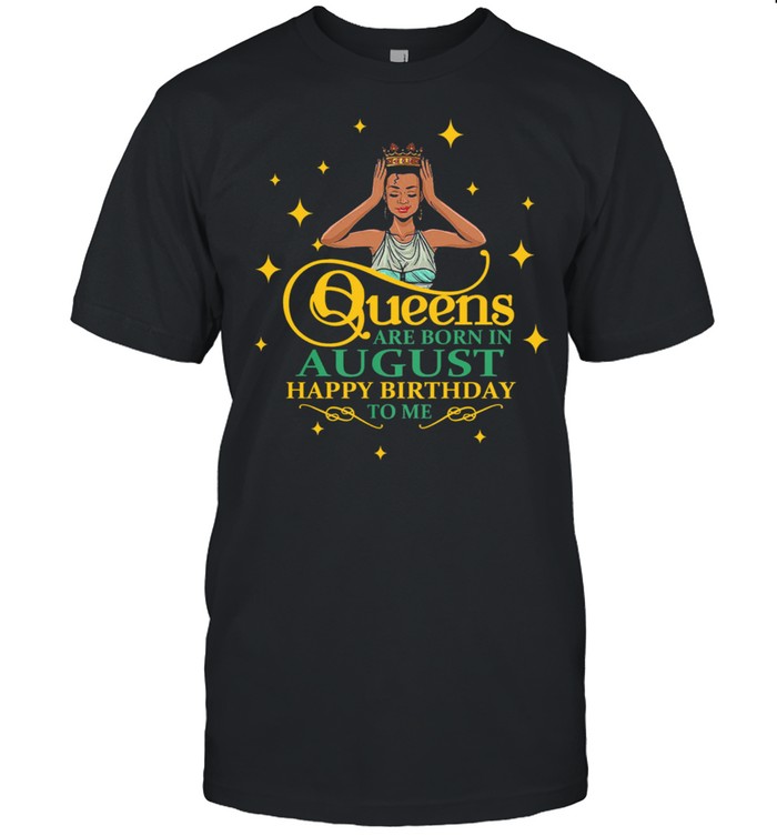 Black girl queens are born in August happy birthday to me shirt