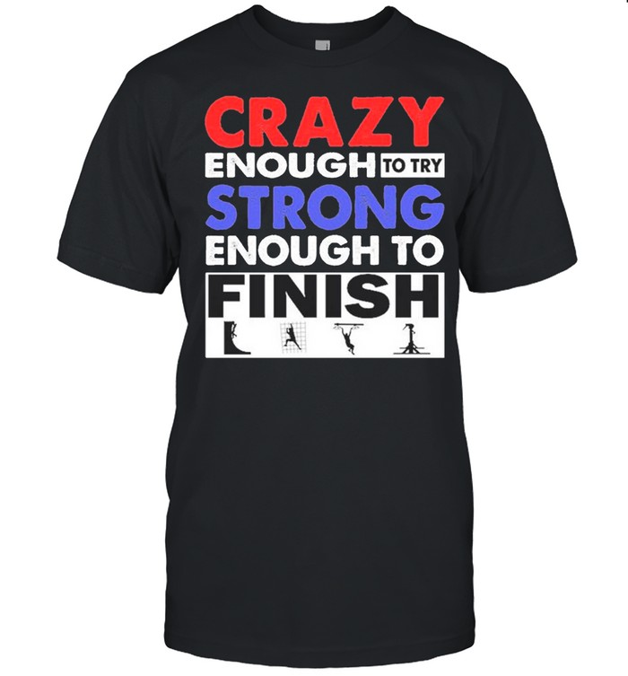 Crazy Enough To Try Strong Enough To Finish shirt