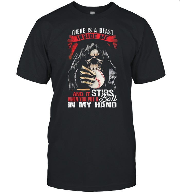Death there is a beast inside me and it stirs when you put a ball in my hand t-shirt