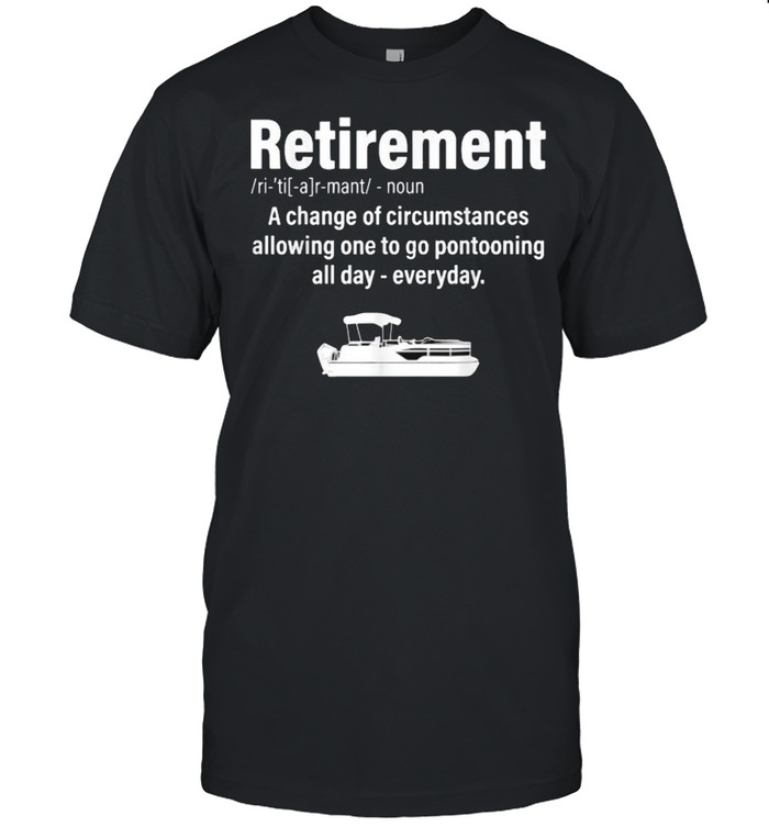 Definition Retirement boating pontoon a change of circumstances T-Shirt