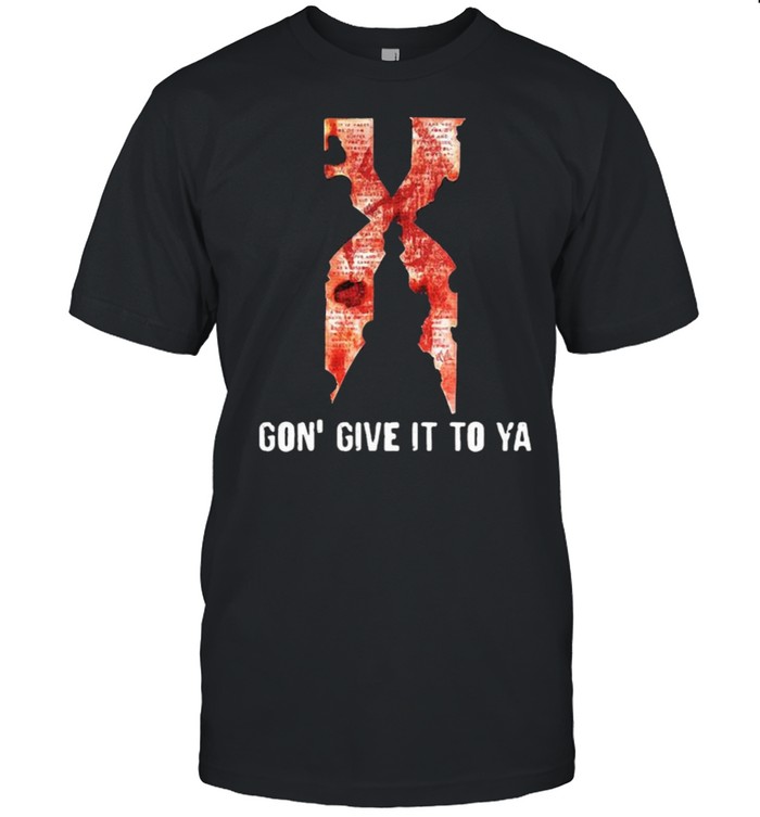 Gon give it to ya X shirt