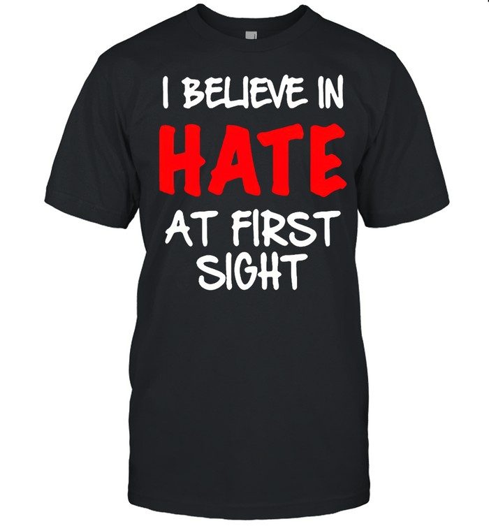 I believe in hate at first sight shirt