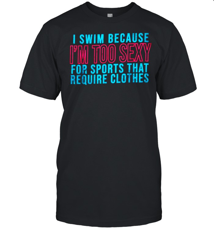 I Swim Because I’m Too Sexy For Sports That Require Clothes T- Classic Men's T-shirt