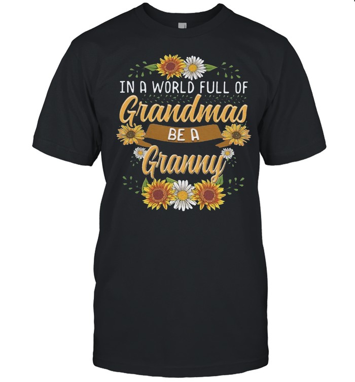 In a world full of grandmas be a granny shirt