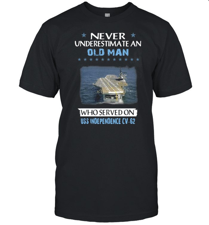 Never Underestimate An Old Man Who Served On Uss Independence Cv-62 Veterans Day Father Day T-shirt