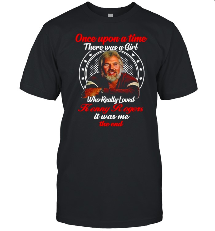 Once Upon A Time There Was A Girl Who Really Loved Kenny Rogers It Was me The End T-shirt