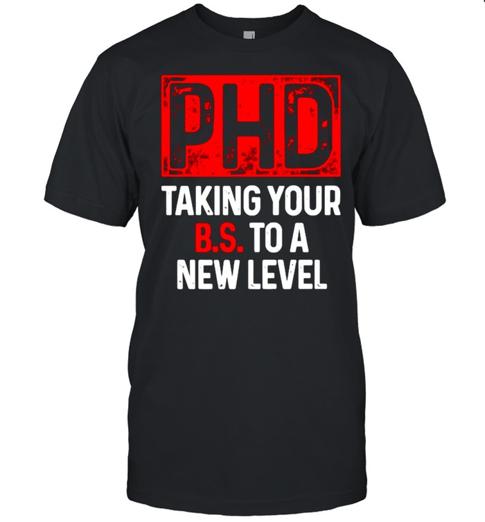 Ph.D Taking Your BS To A New T-Shirt