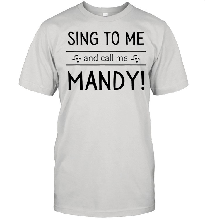 Sing to me and call me mandy shirt