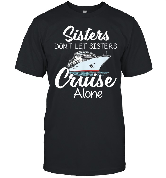 Sisters Dont Left Sisters Cruise Alone shirt