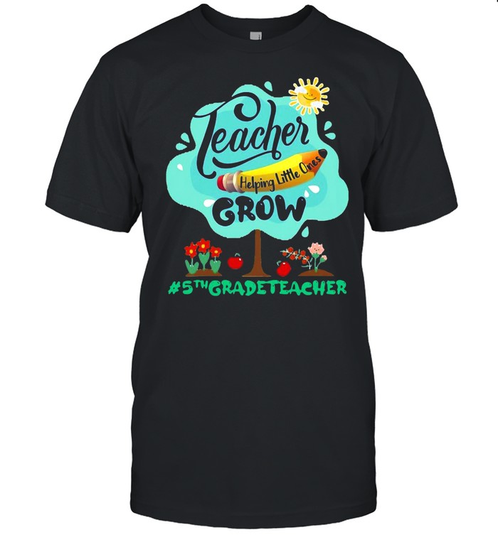 Teacher Helping Little Ones Grow 5th Grade Teacher T-shirt