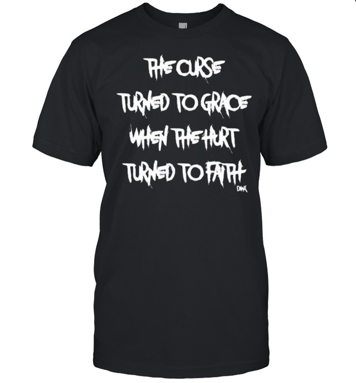 The curse turned to grace when the hurt turned to faith shirt