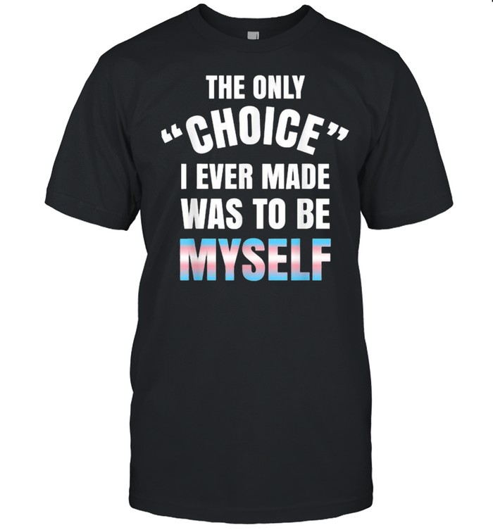 The only choice i ever made was to be myself Transgender Pride LGBT Nonbinary Gay T-Shirt