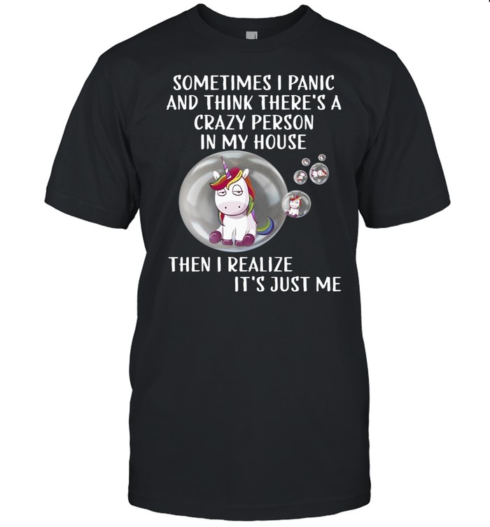 Unicorn Sometimes I Panic And Think There’s A Crazy Person In My House Then I Realize It’s Just Me T-shirt