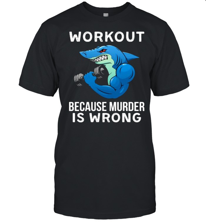 Workout because murder is wrong shark weight lift shirt