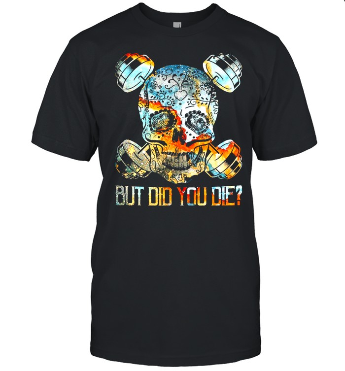 Skull Gym But Did You Die shirt