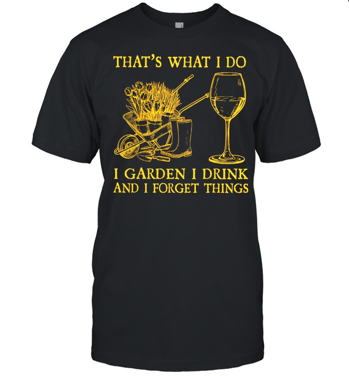 Thats What I Do I Garden I Drink And I Forget Things shirt