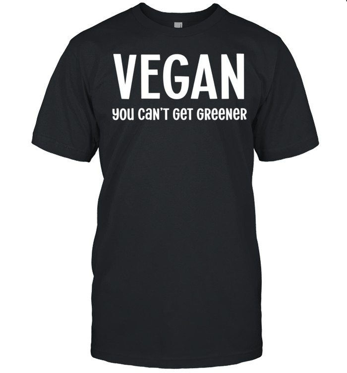 Vegan You Cant Get Greener Vegan shirt