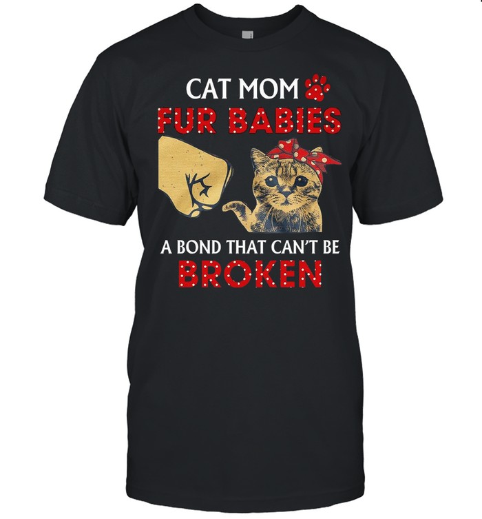Cat Mom Fur Babies A Bond That Cant Be Broken shirt