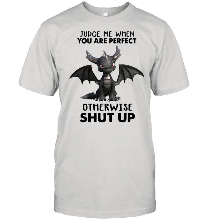 Dragon Judge Me When You Are Perfect Otherwise Shut Up Shirt