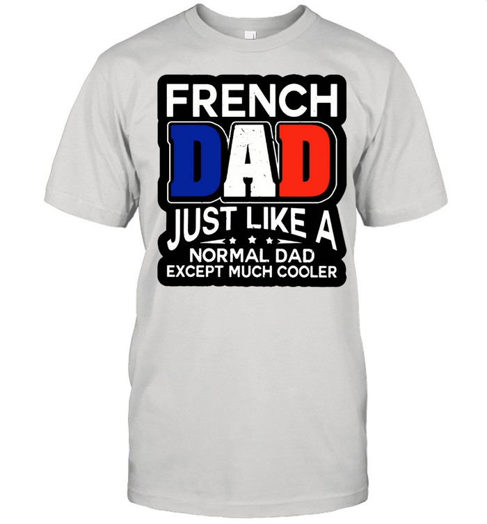 French Dad Just Like A Normal Dad Except Much Cooler T-shirt