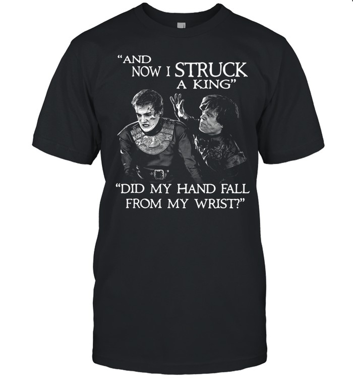 Game Of Thrones Tyrion Joffrey And Now I Struck A King Did My Hand Fall From My Wrist T-shirt