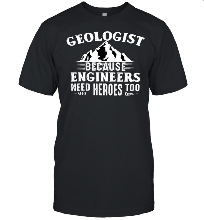 Geologists because engineers need heroes too shirt