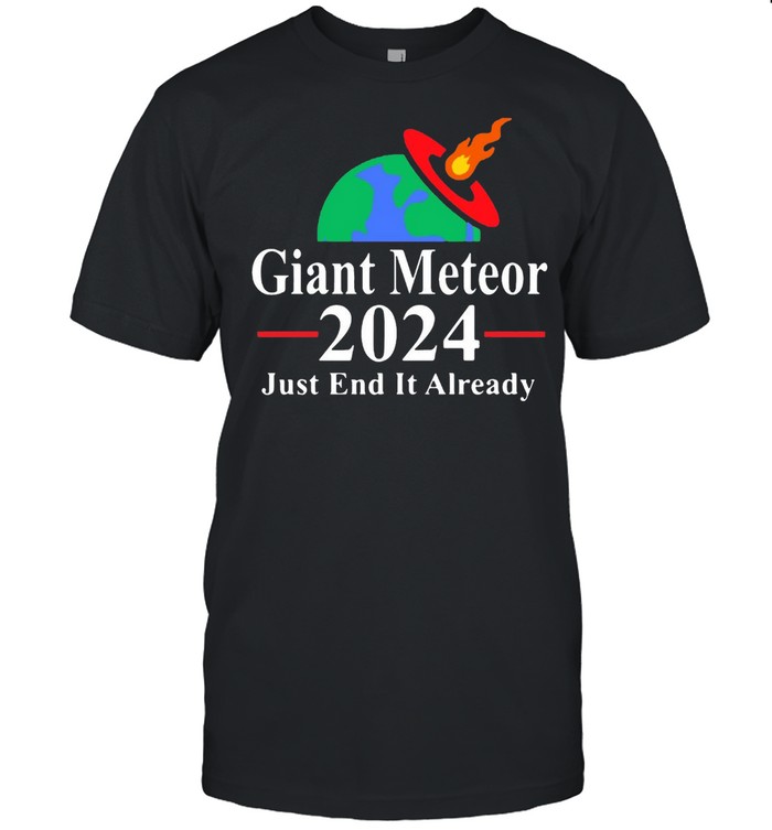 Giant Meteor 2024 Just End It Already T-shirt