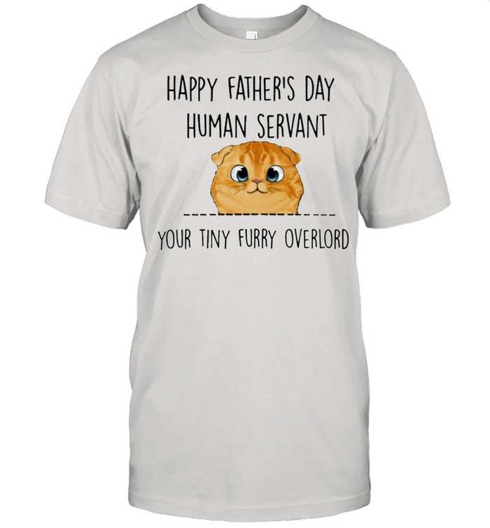 Happy fathers day human servant your tiny furry overlord shirt