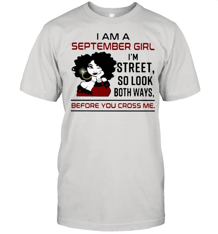 I Am A September Girl I’m Street So Look Both Ways Before You Cross Me Shirt
