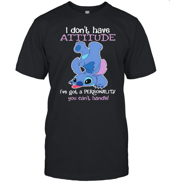I dont have attitude ive got a personality you cant handle stitch shirt