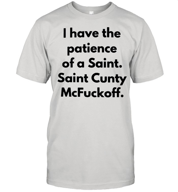 I have the patinece of a saint saint cunty mcfuyckoff shirt