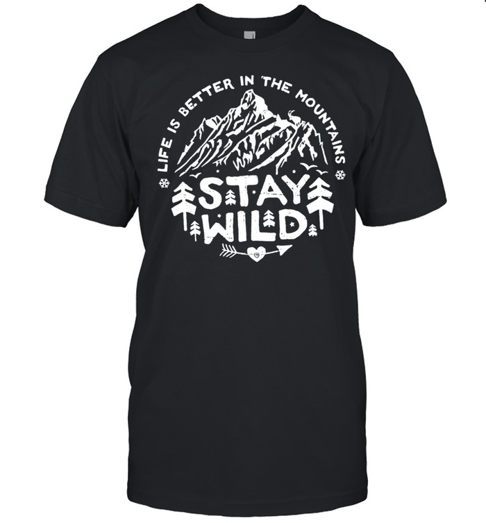 Life is better in the mountains stay wild shirt